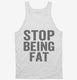 Stop Being Fat white Tank