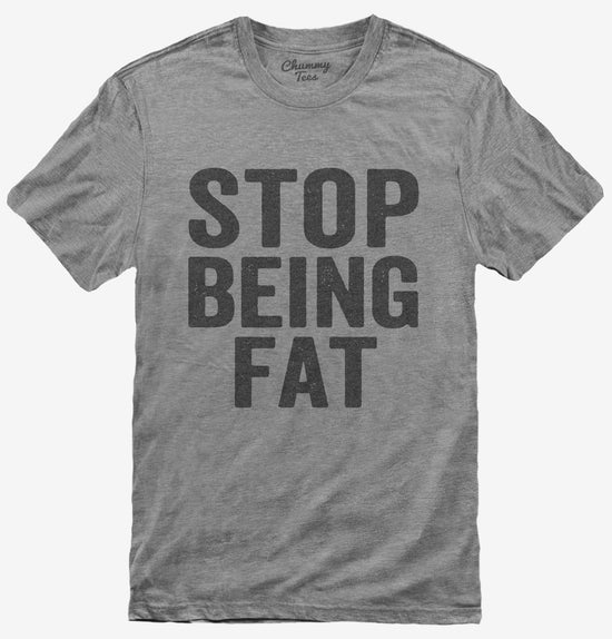 Stop Being Fat T-Shirt