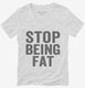 Stop Being Fat white Womens V-Neck Tee