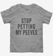 Stop Petting My Peeves grey Toddler Tee