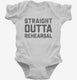 Straight Outta Rehearsal Funny Theatre white Infant Bodysuit