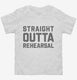 Straight Outta Rehearsal Funny Theatre white Toddler Tee