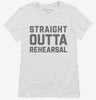 Straight Outta Rehearsal Funny Theatre Womens Shirt 666x695.jpg?v=1700390978
