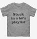 Stuck in an 60s playlist grey Toddler Tee