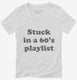 Stuck in an 60s playlist white Womens V-Neck Tee