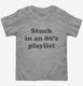 Stuck in an 80s playlist  Toddler Tee