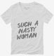 Such A Nasty Woman white Womens V-Neck Tee