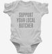 Support Your Local Butcher white Infant Bodysuit