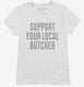 Support Your Local Butcher white Womens