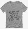 Support Your Local Caffeine Dealer Womens Vneck