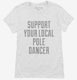 Support Your Local Pole Dancer white Womens