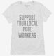 Support Your Local Pole Workers white Womens