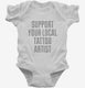 Support Your Local Tattoo Artist white Infant Bodysuit