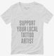 Support Your Local Tattoo Artist white Womens V-Neck Tee