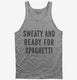 Sweaty And Ready For Spaghetti  Tank