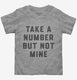 Take A Number But Not Mine  Toddler Tee