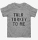 Talk Turkey To Me grey Toddler Tee