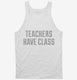 Teachers Have Class white Tank