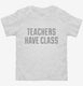 Teachers Have Class white Toddler Tee