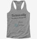 Technically The Glass Is Always Full grey Womens Racerback Tank