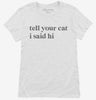 Tell Your Cat I Said Hi Womens Shirt 666x695.jpg?v=1700306449