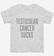 Testicular Cancer Sucks white Toddler Tee