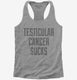 Testicular Cancer Sucks grey Womens Racerback Tank