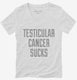 Testicular Cancer Sucks white Womens V-Neck Tee