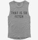 That Is So Fetch grey Womens Muscle Tank