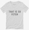 That Is So Fetch Womens Vneck Shirt Df55d3dc-ca2b-4237-bc2c-e41214ad99b7 666x695.jpg?v=1700591287
