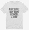 Thats Cute Now Bring Grandpa A Beer Shirt 666x695.jpg?v=1700415737