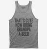 Thats Cute Now Bring Grandpa A Beer Tank Top 666x695.jpg?v=1700415738