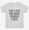 Thats Cute Now Bring Grandpa A Beer Toddler Shirt 666x695.jpg?v=1700415738