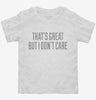 Thats Great But I Dont Care Toddler Shirt 666x695.jpg?v=1700524131