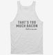 That's Too Much Bacon Funny Breakfast Quote white Tank
