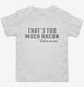 That's Too Much Bacon Funny Breakfast Quote white Toddler Tee