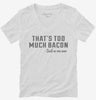 Thats Too Much Bacon Funny Breakfast Quote Womens Vneck Shirt 666x695.jpg?v=1700523984