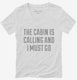 The Cabin Is Calling and I Must Go white Womens V-Neck Tee