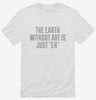 The Earth Without Art Is Just Eh Funny Shirt 666x695.jpg?v=1700523655