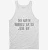 The Earth Without Art Is Just Eh Funny Tanktop 666x695.jpg?v=1700523655