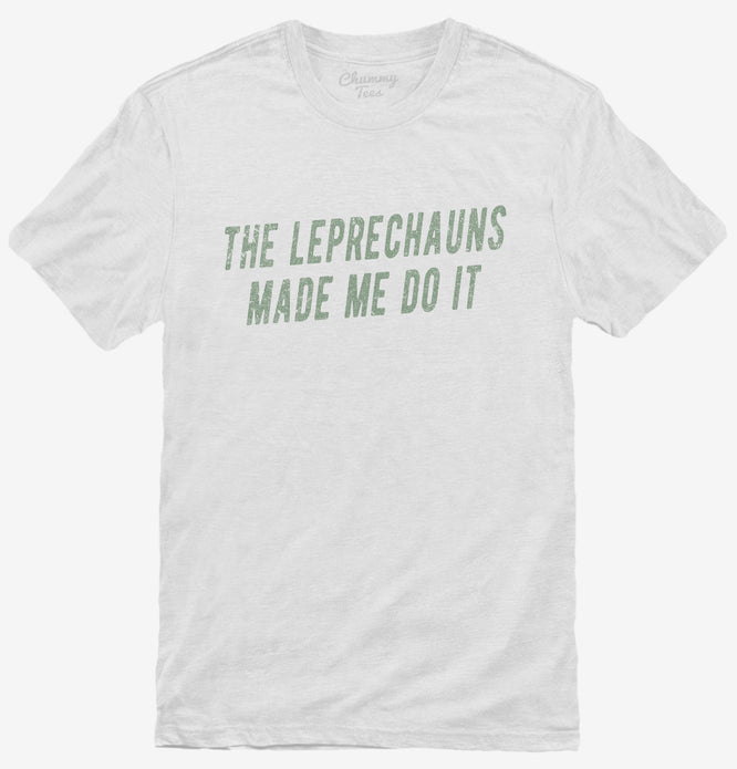 The Leprechauns Made Me Do It Funny T-Shirt