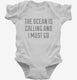 The Ocean Is Calling and I Must Go white Infant Bodysuit
