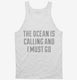 The Ocean Is Calling and I Must Go white Tank