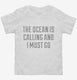 The Ocean Is Calling and I Must Go white Toddler Tee