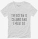 The Ocean Is Calling and I Must Go white Womens V-Neck Tee