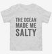 The Ocean Made Me Salty white Toddler Tee