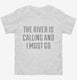 The River Is Calling and I Must Go white Toddler Tee