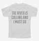 The River Is Calling and I Must Go white Youth Tee