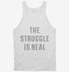 The Struggle Is Real white Tank