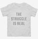 The Struggle Is Real white Toddler Tee